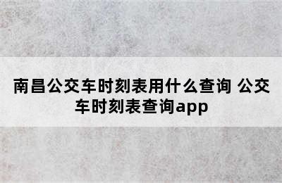 南昌公交车时刻表用什么查询 公交车时刻表查询app